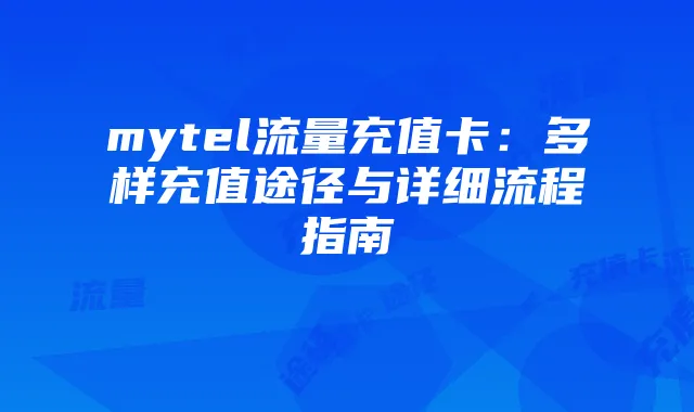 mytel流量充值卡:多样充值途径与详细流程指南