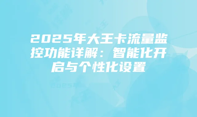 2025年大王卡流量监控功能详解:智能化开启与个性化设置