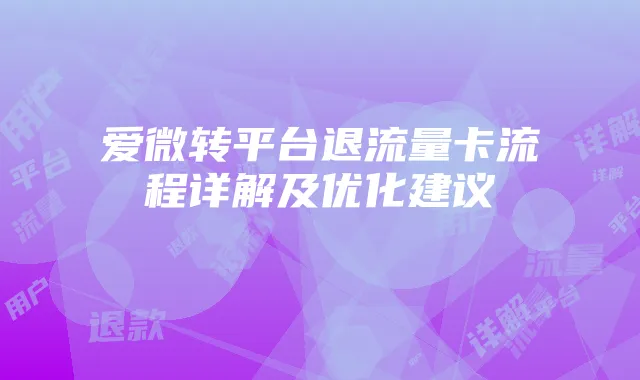 爱微转平台退流量卡流程详解及优化建议