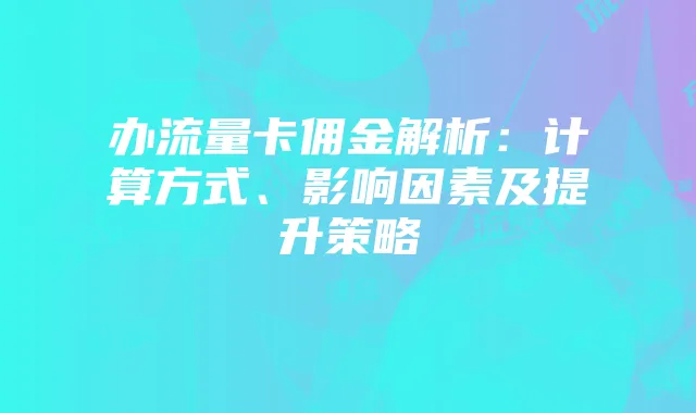 办流量卡佣金解析:计算方式、影响因素及提升策略