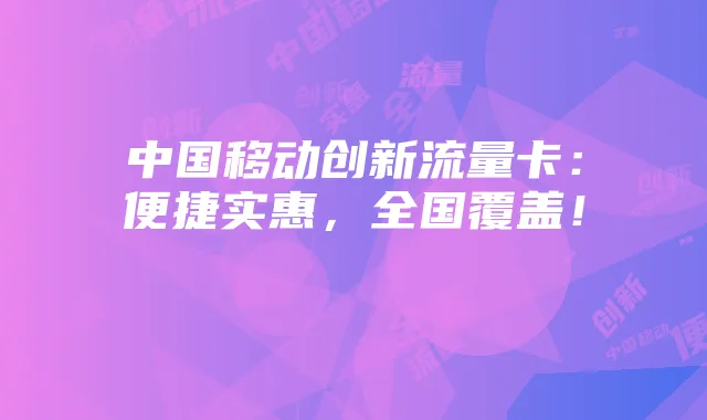 中国移动创新流量卡:便捷实惠,全国覆盖!
