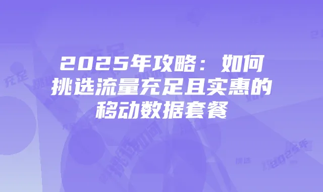 2025年攻略:如何挑选流量充足且实惠的移动数据套餐