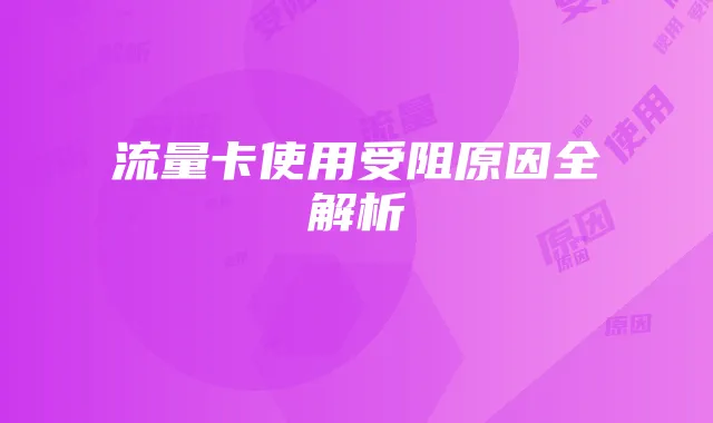 流量卡使用受阻原因全解析