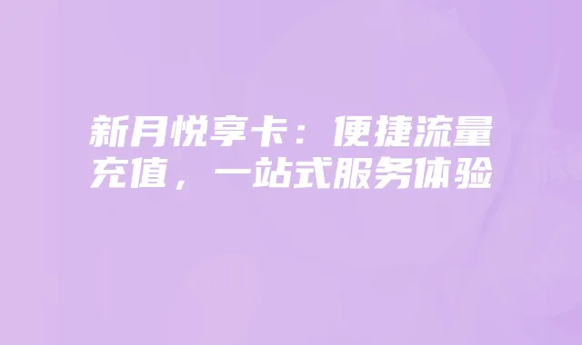 新月悦享卡：便捷流量充值，一站式服务体验