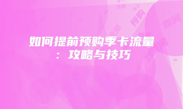 如何提前预购季卡流量:攻略与技巧