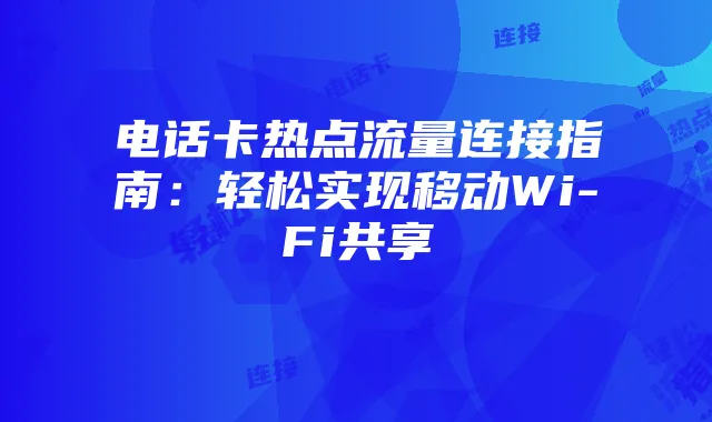 电话卡热点流量连接指南:轻松实现移动Wi-Fi共享