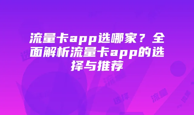 流量卡app选哪家?全面解析流量卡app的选择与推荐