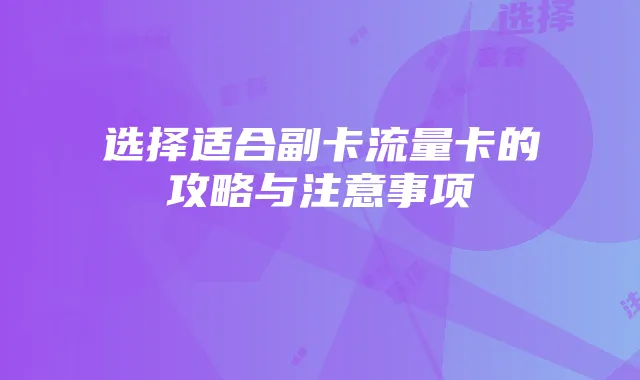 选择适合副卡流量卡的攻略与注意事项