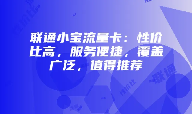 联通小宝流量卡：性价比高，服务便捷，覆盖广泛，值得推荐