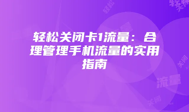 轻松关闭卡1流量:合理管理手机流量的实用指南