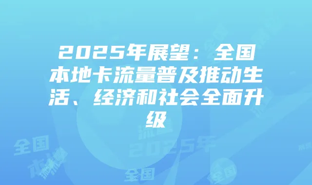 2025年展望:全国本地卡流量普及推动生活、经济和社会全面升级