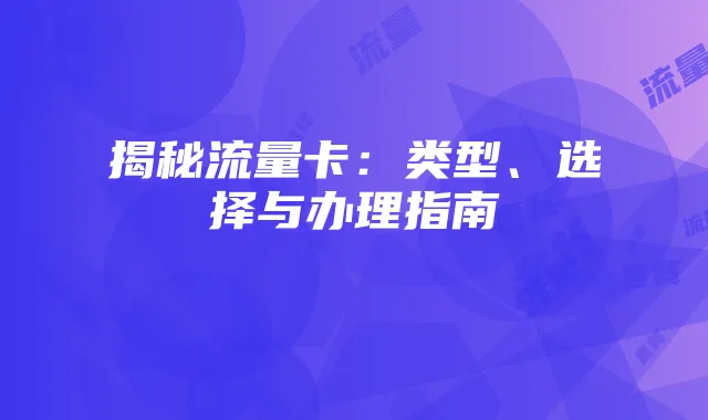 揭秘流量卡：类型、选择与办理指南
