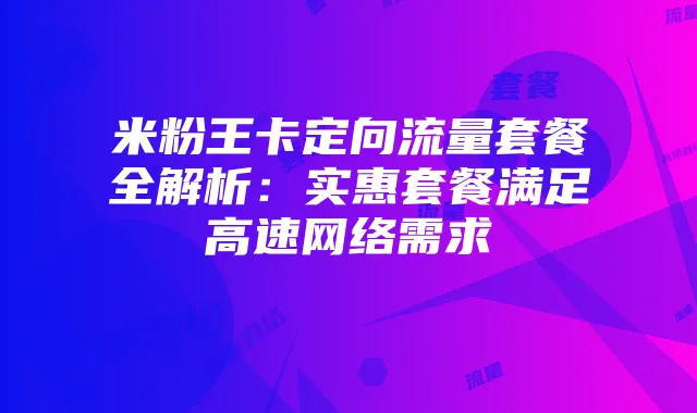 米粉王卡定向流量套餐全解析:实惠套餐满足高速网络需求