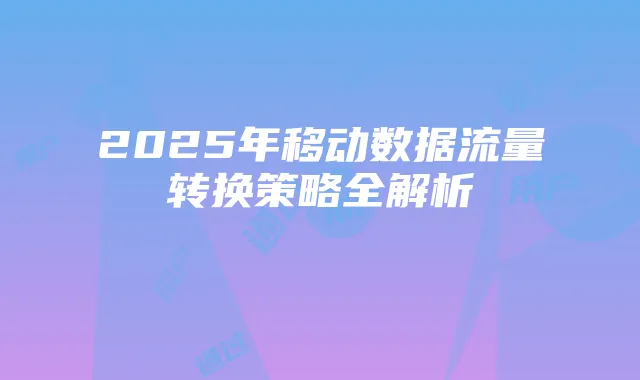 2025年移动数据流量转换策略全解析