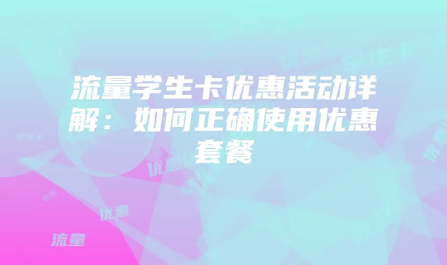 流量学生卡优惠活动详解：如何正确使用优惠套餐