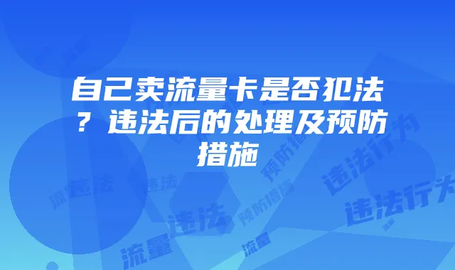 自己卖流量卡是否犯法?违法后的处理及预防措施