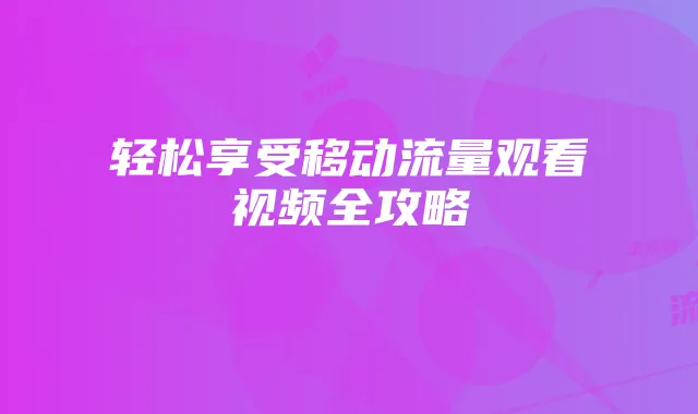 轻松享受移动流量观看视频全攻略
