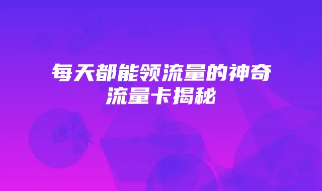 每天都能领流量的神奇流量卡揭秘