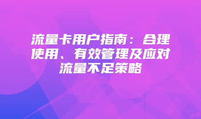 流量卡用户指南：合理使用、有效管理及应对流量不足策略