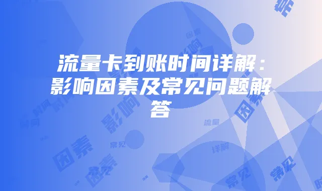 流量卡到账时间详解：影响因素及常见问题解答