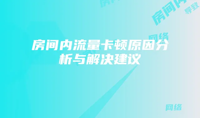 房间内流量卡顿原因分析与解决建议