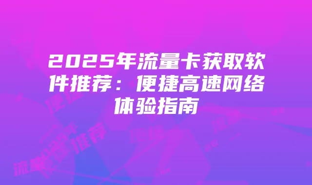 2025年流量卡获取软件推荐:便捷高速网络体验指南