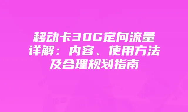 移动卡30G定向流量详解：内容、使用方法及合理规划指南