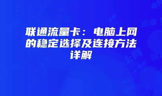 联通流量卡:电脑上网的稳定选择及连接方法详解