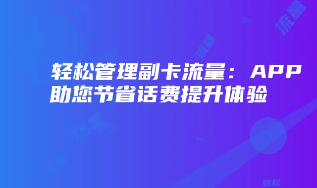 轻松管理副卡流量：APP助您节省话费提升体验