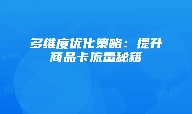 多维度优化策略：提升商品卡流量秘籍