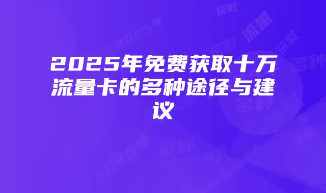2025年免费获取十万流量卡的多种途径与建议