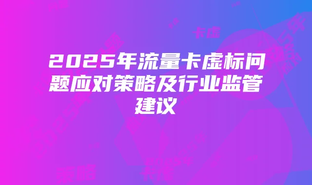 2025年流量卡虚标问题应对策略及行业监管建议