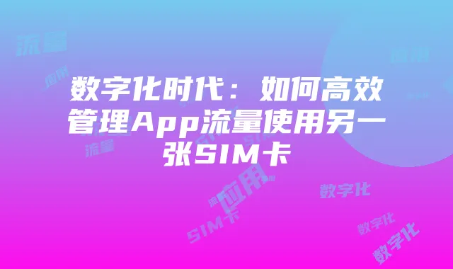 数字化时代:如何高效管理App流量使用另一张SIM卡