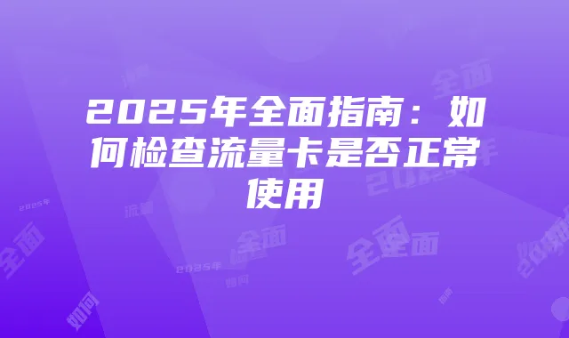 2025年全面指南:如何检查流量卡是否正常使用