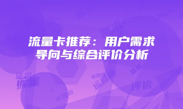 流量卡推荐：用户需求导向与综合评价分析