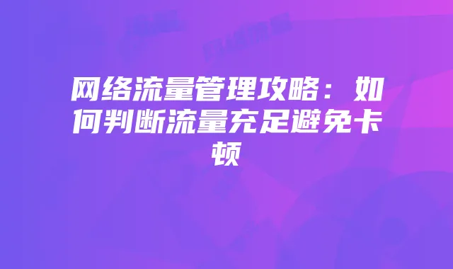 网络流量管理攻略：如何判断流量充足避免卡顿