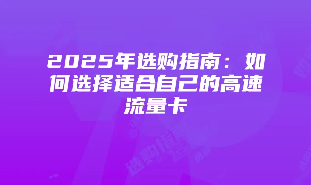 2025年选购指南：如何选择适合自己的高速流量卡