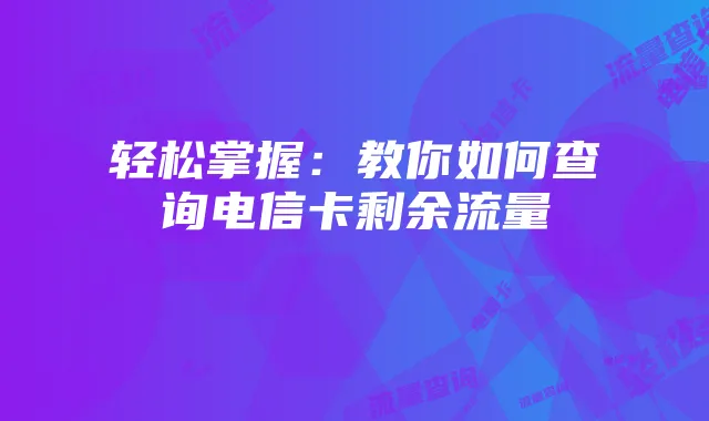 轻松掌握:教你如何查询电信卡剩余流量