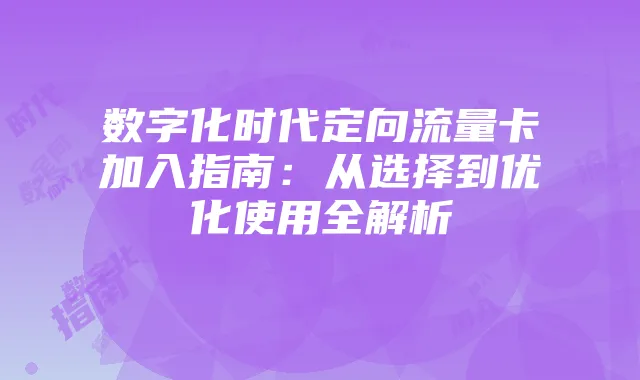 数字化时代定向流量卡加入指南：从选择到优化使用全解析