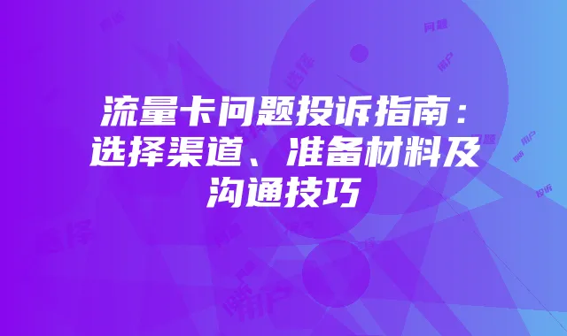 流量卡问题投诉指南:选择渠道、准备材料及沟通技巧