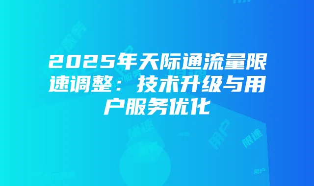 2025年天际通流量限速调整:技术升级与用户服务优化