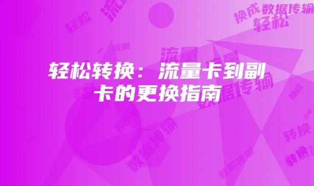 轻松转换：流量卡到副卡的更换指南