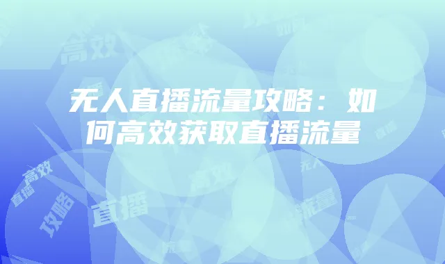 无人直播流量攻略:如何高效获取直播流量