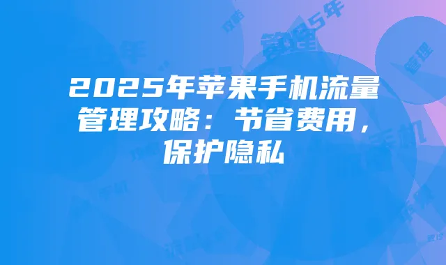2025年苹果手机流量管理攻略：节省费用，保护隐私