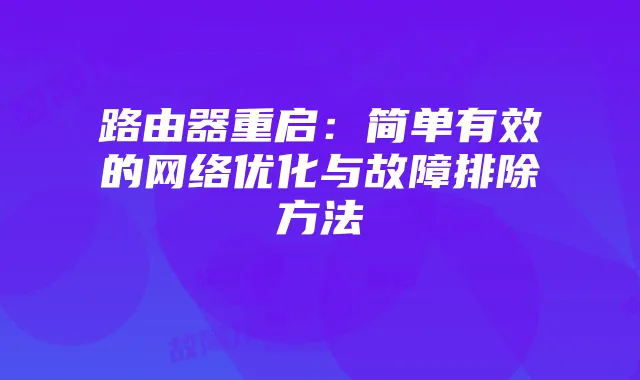 路由器重启:简单有效的网络优化与故障排除方法