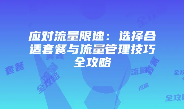 应对流量限速：选择合适套餐与流量管理技巧全攻略