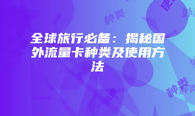 全球旅行必备:揭秘国外流量卡种类及使用方法