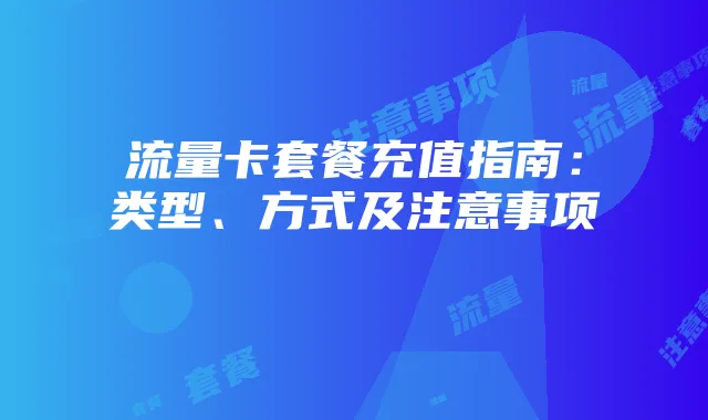 流量卡套餐充值指南：类型、方式及注意事项