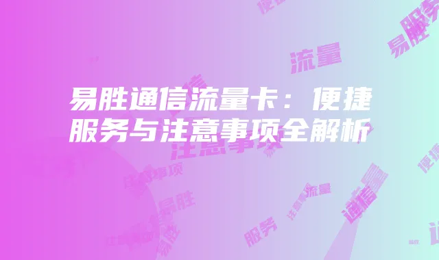 易胜通信流量卡：便捷服务与注意事项全解析