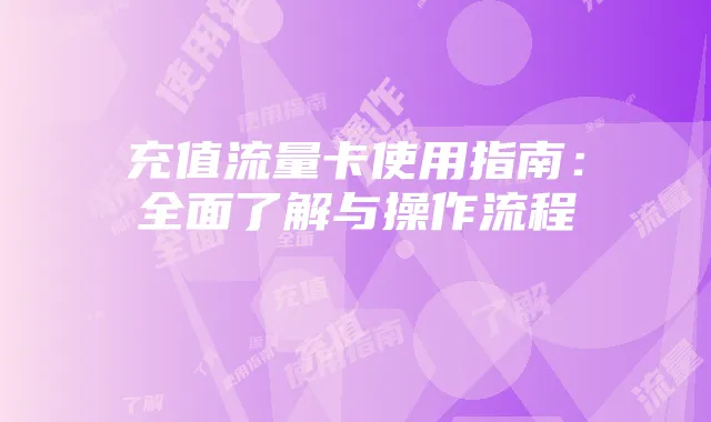 充值流量卡使用指南：全面了解与操作流程